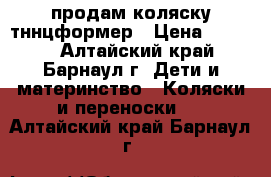 продам коляску тннцформер › Цена ­ 2 500 - Алтайский край, Барнаул г. Дети и материнство » Коляски и переноски   . Алтайский край,Барнаул г.